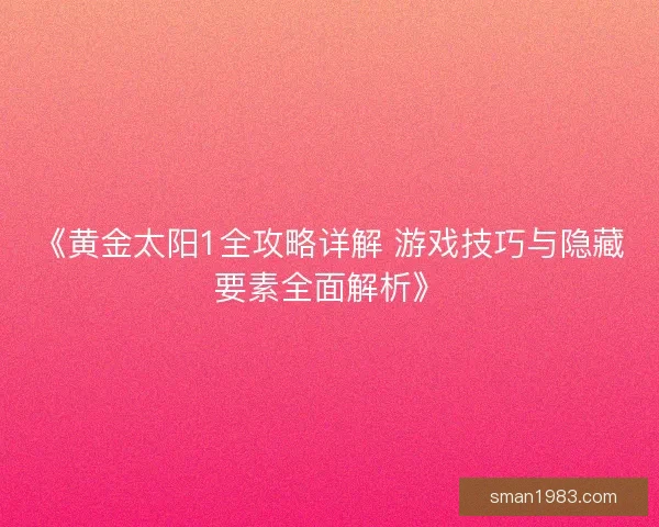 《黄金太阳1全攻略详解 游戏技巧与隐藏要素全面解析》
