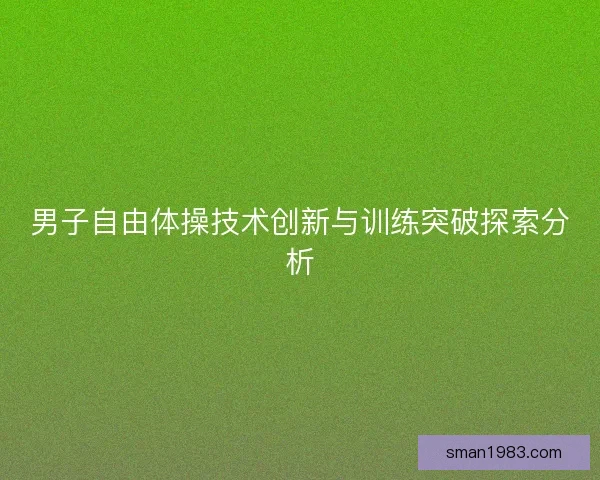 男子自由体操技术创新与训练突破探索分析