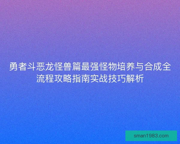 勇者斗恶龙怪兽篇最强怪物培养与合成全流程攻略指南实战技巧解析