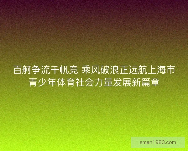 百舸争流千帆竞 乘风破浪正远航上海市青少年体育社会力量发展新篇章