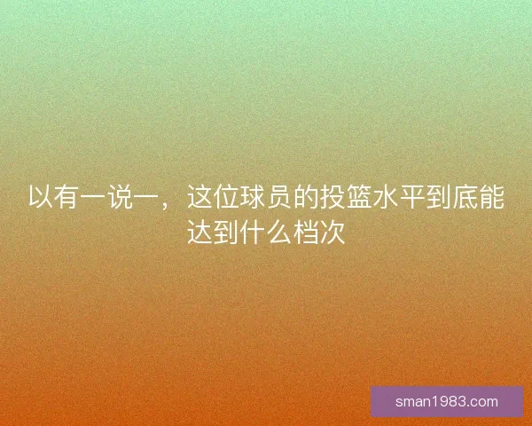 以有一说一，这位球员的投篮水平到底能达到什么档次