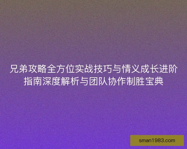 兄弟攻略全方位实战技巧与情义成长进阶指南深度解析与团队协作制胜宝典